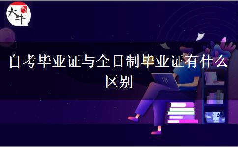 自考毕业证与全日制毕业证有什么区别