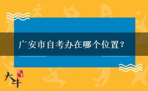 广安市自考办在哪个位置？