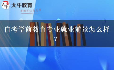 自考学前教育专业就业前景怎么样？