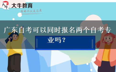 广东自考可以同时报名两个自考专业吗？