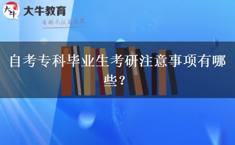 自考专科毕业生考研注意事项有哪些？