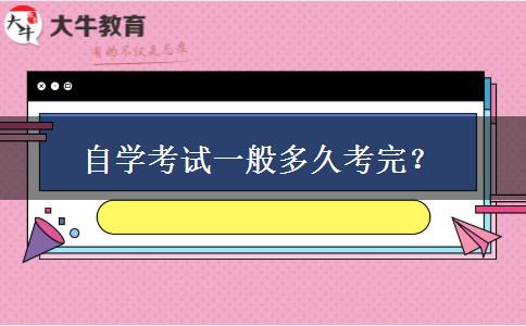 自学考试一般多久考完？