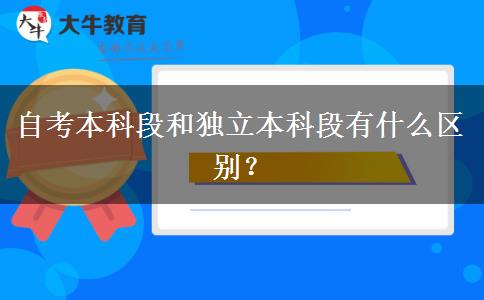 自考本科段和独立本科段有什么区别？