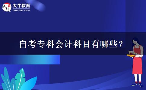 自考专科会计科目有哪些？