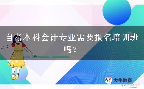 自考本科会计专业需要报名培训班吗？