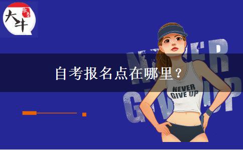 自考报名点在哪里？