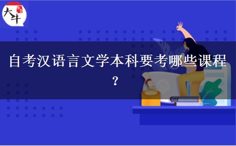 自考汉语言文学本科要考哪些课程？