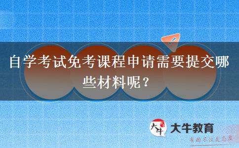 自学考试免考课程申请需要提交哪些材料呢？