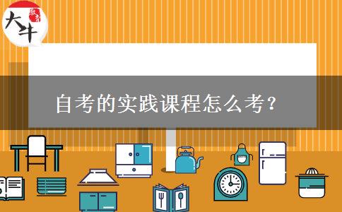 自考的实践课程怎么考？