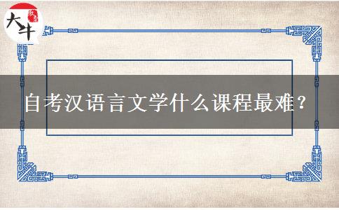 自考汉语言文学什么课程最难？