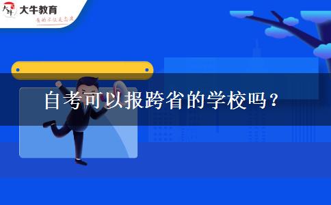 自考可以报跨省的学校吗？