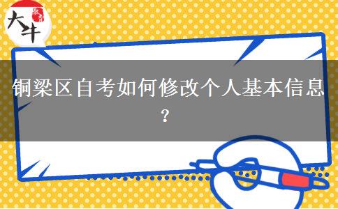 铜梁区自考如何修改个人基本信息？