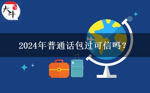 2024年普通话包过可信吗？