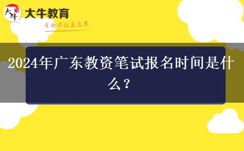 2024年广东教资笔试报名时间是什么？