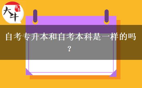 自考专升本和自考本科是一样的吗？