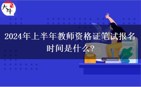 2024年上半年教师资格证笔试报名时间是什么?