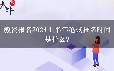 教资报名2024上半年笔试报名时间是什么?