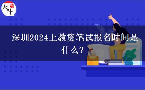  深圳2024上教资笔试报名时间是什么?