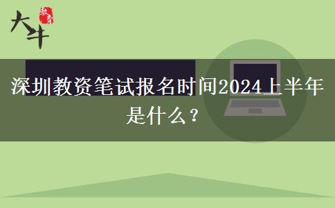 深圳教资笔试报名时间2024上半年是什么？