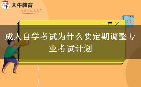 成人自学考试为什么要定期调整专业考试计划