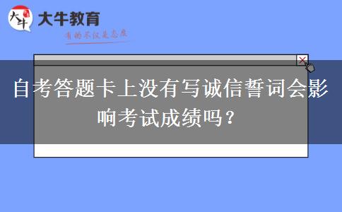 自考答题卡上没有写诚信誓词会影响考试成绩吗？