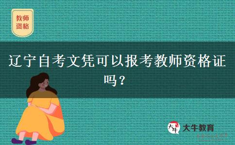 辽宁自考文凭可以报考教师资格证吗？