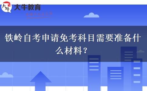 铁岭自考申请免考科目需要准备什么材料？