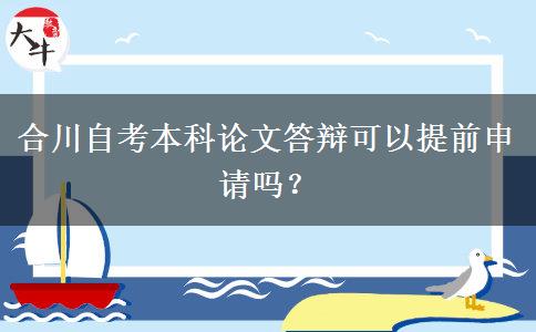 合川自考本科论文答辩可以提前申请吗？