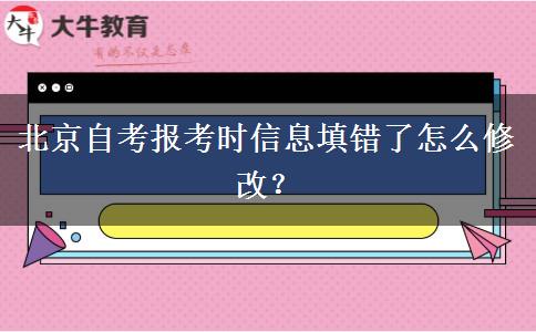 北京自考报考时信息填错了怎么修改？