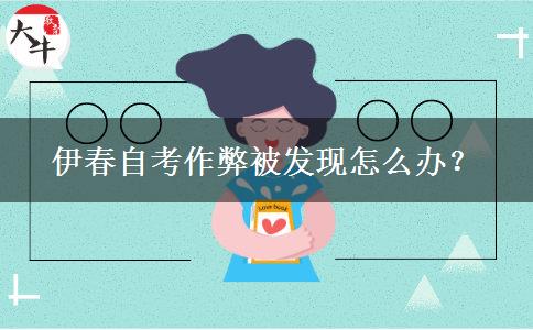 伊春自考作弊被发现怎么办？