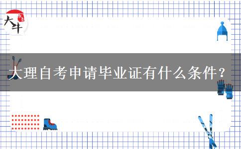 大理自考申请毕业证有什么条件？