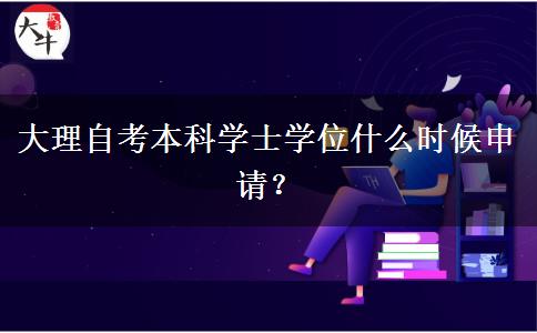 大理自考本科学士学位什么时候申请？