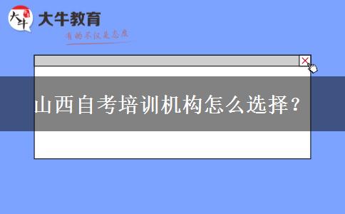 山西自考培训机构怎么选择？