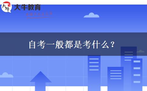 自考一般都是考什么？
