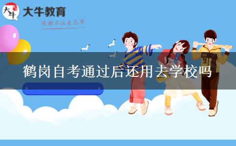 鹤岗自考通过后还用去学校吗