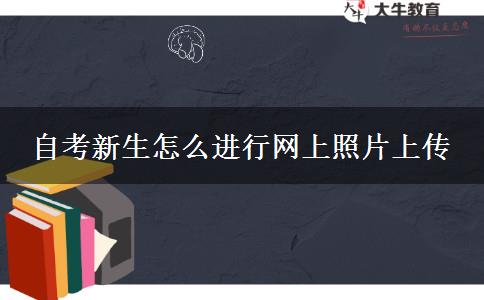 自考新生怎么进行网上照片上传