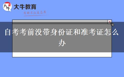 自考考前没带身份证和准考证怎么办