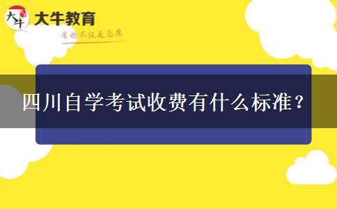 四川自学考试收费有什么标准？