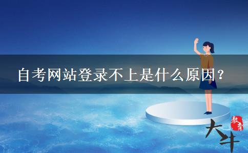 自考网站登录不上是什么原因？