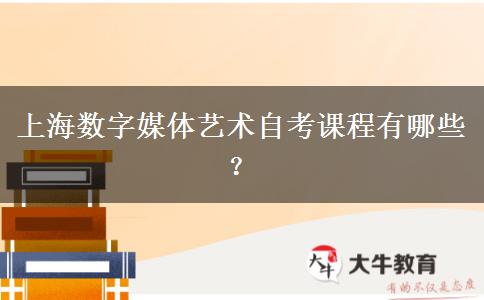 上海数字媒体艺术自考课程有哪些？