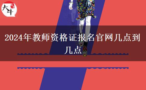 2024年教师资格证报名官网几点到几点