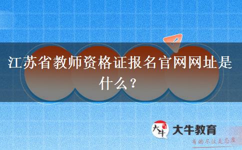 江苏省教师资格证报名官网网址是什么？