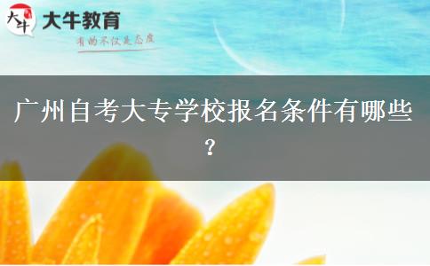 广州自考大专学校报名条件有哪些？