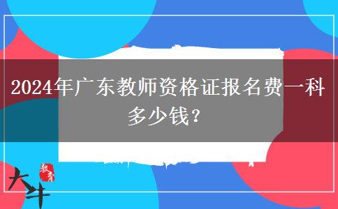 2024年广东教师资格证报名费一科多少钱？