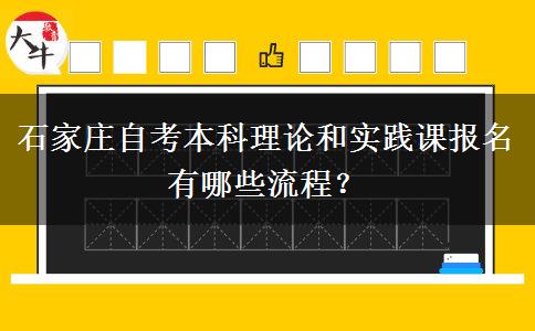 石家庄自考本科理论和实践课报名有哪些流程？