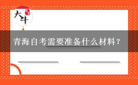 青海自考需要准备什么材料？