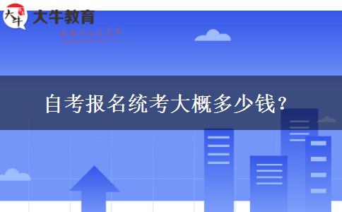 自考报名统考大概多少钱？