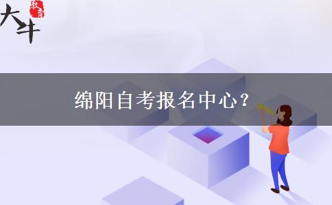 绵阳自考报名中心？