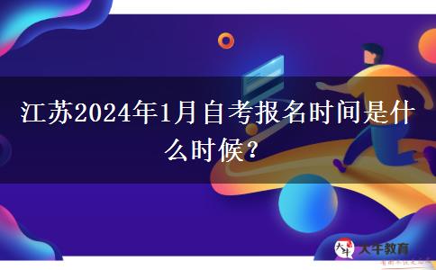 江苏2024年1月自考报名时间是什么时候？