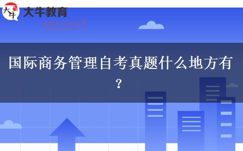 国际商务管理自考真题什么地方有？